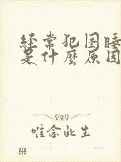 经常犯困睡不醒是什么原因