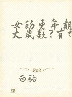 女的更年期是多大岁数?有什么症状