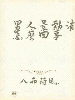 男人晨勃消失是怎么回事