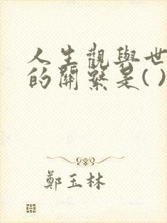 人生观与世界观的关系是( ).(1.0)