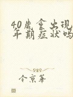 40岁会出现更年期症状吗