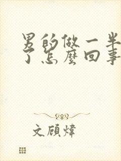 男的做一半就软了怎么回事