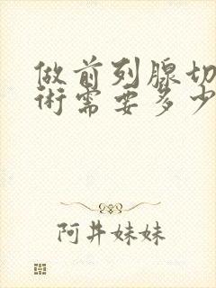 做前列腺切除手术需要多少钱