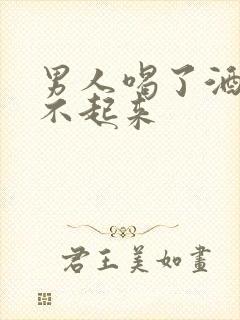 男人喝了酒就硬不起来