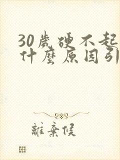 30岁硬不起是什么原因引起的