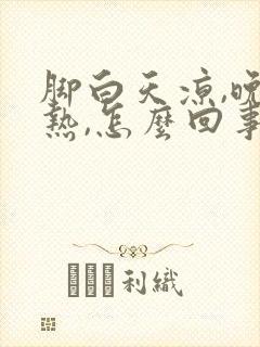 脚白天凉,晚上热,怎么回事?