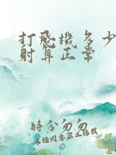 打飞机多少分钟射算正常