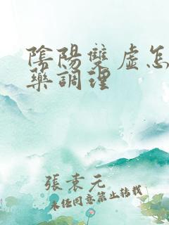 阴阳双虚怎么中药调理