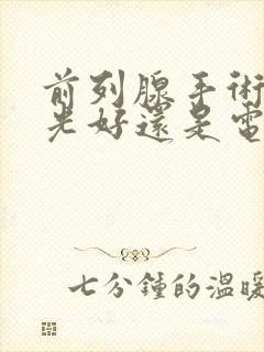 前列腺手术用激光好还是电切好