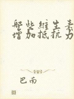 哪些维生素可以增加抵抗力