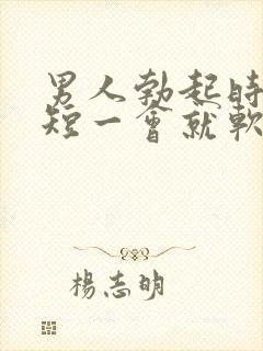 男人勃起时间太短一会就软了是什么原因