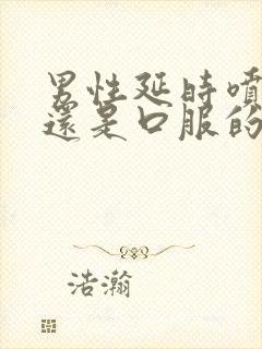 男性延时喷剂好还是口服的好