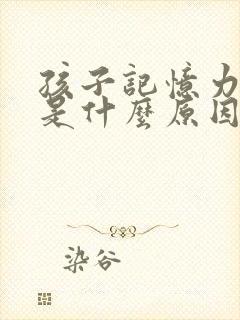 孩子记忆力减退是什么原因引起的