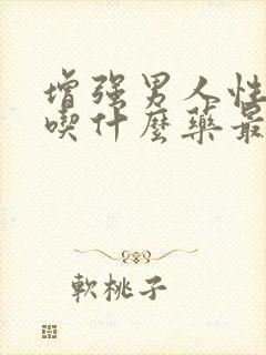 增强男人性功能吃什么药最好