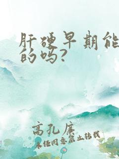 肝硬早期能治好的吗?