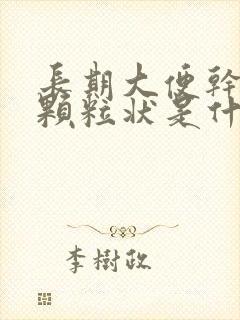 长期大便干结成颗粒状是什么原因