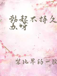 勃起不持久怎么办呀