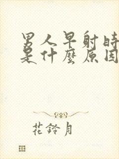 男人早射时间短是什么原因