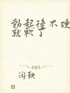 勃起后不硬一下就软了