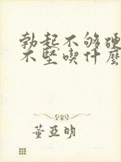 勃起不够硬勃起不坚吃什么