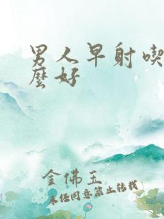 男人早射吃些什么好