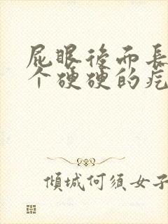 屁眼后面长了一个硬硬的疙瘩