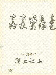 宝宝喝氨基酸奶粉拉墨绿色大便