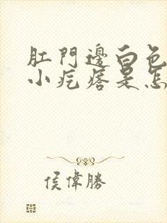 肛门边白色还有小疙瘩是怎么回事