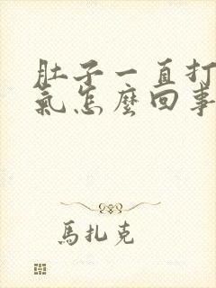 肚子一直打嗝胀气怎么回事