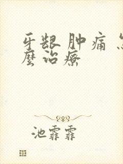 牙龈 肿痛 怎么治疗