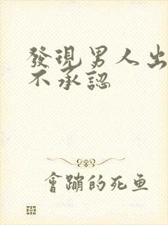 发现男人出轨他不承认