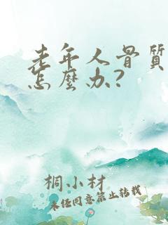 老年人骨质疏松怎么办?