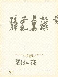 孩子易怒 爱发脾气暴躁