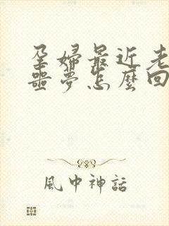 孕妇最近老是做噩梦怎么回事