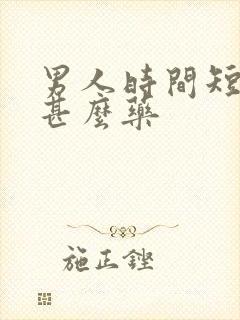 男人时间短该吃甚么药