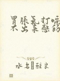 胃胀气打嗝都打不出来憋的难受怎么办?