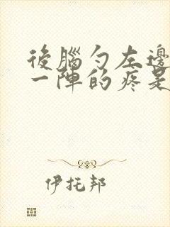 后脑勺左边一阵一阵的疼是怎么回事