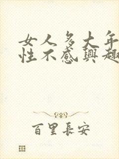 女人多大年纪对性不感兴趣了是什么原因