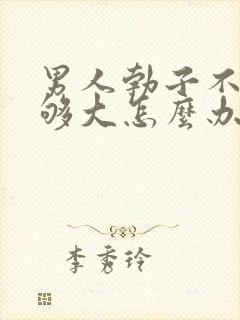 男人勃子不硬不够大怎么办