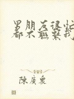 男朋友很忙基本都不联系我正常吗