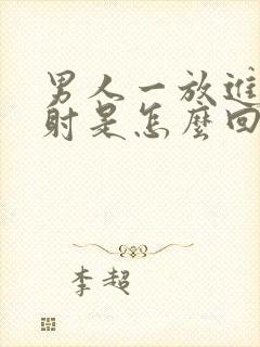 男人一放进去就射是怎么回事