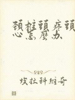 颈椎头疼头晕恶心怎么办