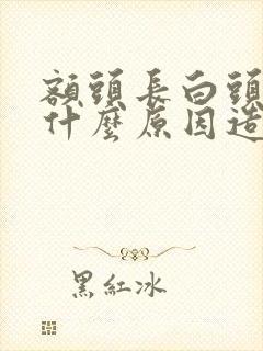 额头长白头发是什么原因造成的