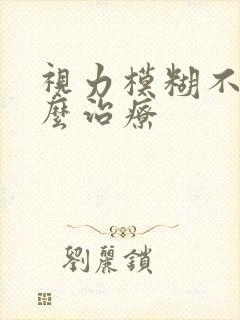 视力模糊不清怎么治疗