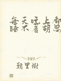 每天晚上都失眠睡不着胡思乱想怎么办