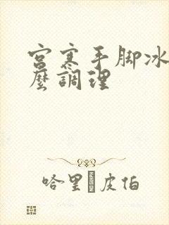 宫寒手脚冰凉怎么调理