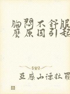 胸闷不舒服是什么原因引起的