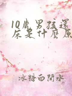 10岁男孩还尿床是什么原因