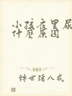 小孩夜里尿床是什么原因