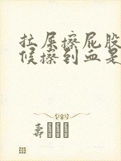 拉屎擦屁股的时候擦到血是怎么回事